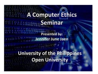 A Computer Ethics
        Seminar
          Presented by:
       Jennifer June Jaen


University of the Philippines
     Open University
           Computer Ethics
 