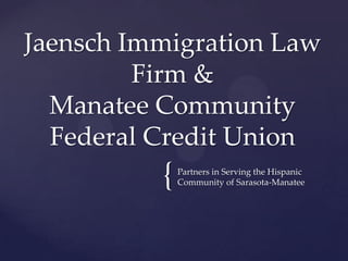 {Partners in Serving the Hispanic
Community of Sarasota-Manatee
Jaensch Immigration Law
Firm &
Manatee Community
Federal Credit Union
 