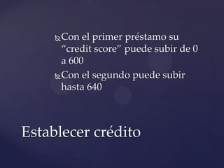 Con el primer préstamo su
“credit score” puede subir de 0
a 600
Con el segundo puede subir
hasta 640
Establecer crédito
 