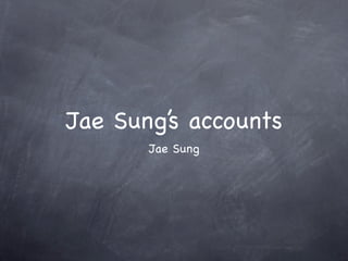 Jae Sung’s accounts
       Jae Sung
 