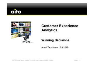Customer Experience
                                                     Analytics

                                                     Winning Decisions

                                                     Anssi Tauriainen 10.9.2010




CONFIDENTIAL / Spinno WAKE UP 10.9.2010 / Anssi Tauriainen +358 45 1146 200       9/20/10   1
 