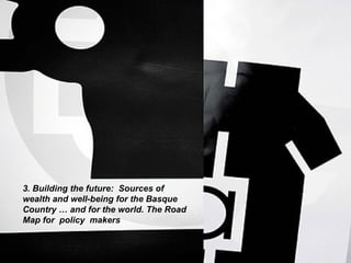 3. Building the future:  Sources of wealth and well-being for the Basque Country … and for the world. The Road Map for  policy  makers 