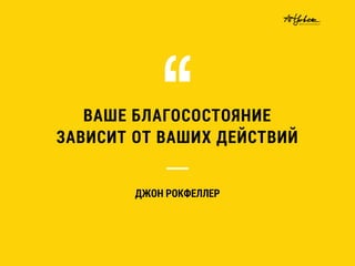 ВАШЕ БЛАГОСОСТОЯНИЕ
ЗАВИСИТ ОТ ВАШИХ ДЕЙСТВИЙ
ДЖОН РОКФЕЛЛЕР
 