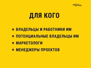 ВЛАДЕЛЬЦЫ И РАБОТНИКИ ИМ
ПОТЕНЦИАЛЬНЫЕ ВЛАДЕЛЬЦЫ ИМ
МАРКЕТОЛОГИ
МЕНЕДЖЕРЫ ПРОЕКТОВ
ДЛЯ КОГО
 