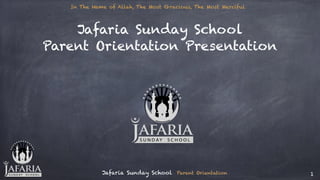 Jafaria Sunday School Parent Orientation 1
Jafaria Sunday School
Parent Orientation Presentation
In The Name of Allah, The Most Gracious, The Most Merciful
 