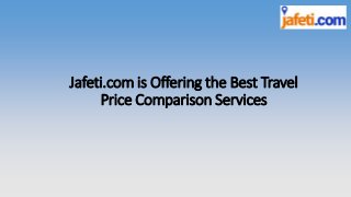 Jafeti.com is Offering the Best Travel
Price Comparison Services
 
