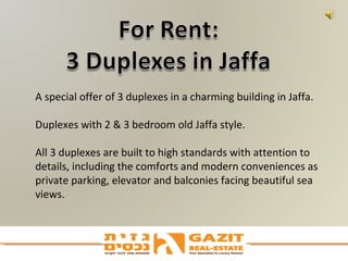 A special offer of 3 duplexes in a charming building in Jaffa.  Duplexes with 2 & 3 bedroom old Jaffa style. All 3 duplexes are built to high standards with attention to details, including the comforts and modern conveniences as private parking, elevator and balconies facing beautiful sea views. 