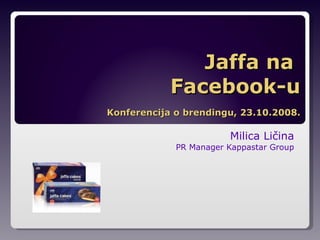 Jaffa na  Facebook-u Milica Li čina PR Manager Kappastar Group Konferencija o brendingu, 23.10.2008. 