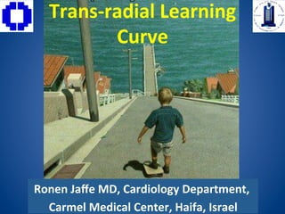 Trans-­‐radial	
  Learning	
  
            Curve




Ronen	
  Jaﬀe	
  MD,	
  Cardiology	
  Department,	
  
                                                   	
  
  Carmel	
  Medical	
  Center,	
  Haifa,	
  Israel
 