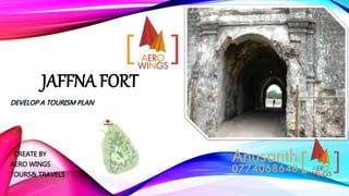 JAFFNA FORT
DEVELOP A TOURISM PLAN
CREATE BY
AERO WINGS
TOURS& TRAVELS
 