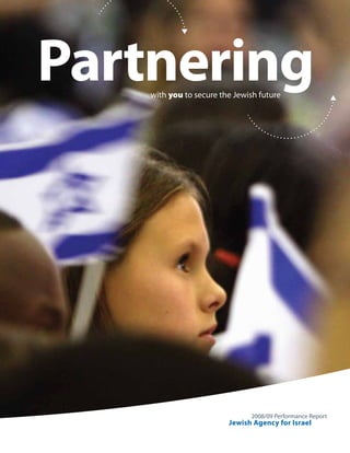 Partnering
    with you to secure the Jewish future




                               2008/09 Performance Report
                         Jewish Agency for Israel
 
