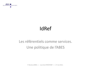 IdRef Les référentiels comme services. Une politique de l’ABES  Y. Nicolas (ABES)   |   Journée AFNOR BNF   |   27 mai 2011 