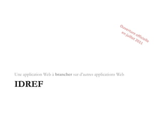 IdRef<br />Une application Web à brancher sur d’autres applications Web<br />Ouverture officielle<br />en juillet 2011<br />