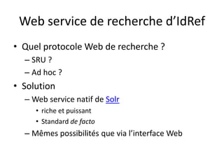 Web service de recherche d’IdRef<br />Quel protocole Web de recherche ?<br />SRU ?<br />Ad hoc ?<br />Solution<br />Web se...