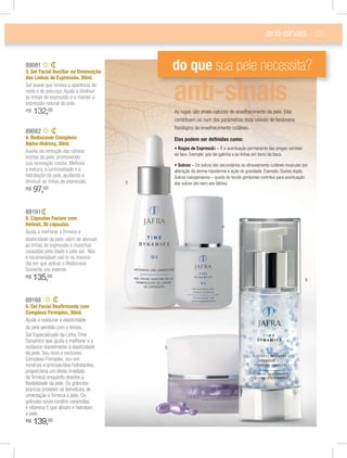 23
89091
3. Gel Facial Auxiliar na Diminuição
das Linhas de Expressão, 30ml.
Gel suave que renova a aparência do
rosto e do pescoço. Ajuda a dimInuir
as linhas de expressão e a manter a
expressão natural da pele.
R$ 132,00
89082
4. Rediscover Complexo
Alpha-Hidroxy, 30ml.
Auxilia na remoção das células
mortas da pele, promovendo
sua renovação celular. Melhora
a textura, a luminosidade e a
hidratação da pele, ajudando a
diminuir as linhas de expressão.
R$ 97,00
89168
6. Gel Facial Reaﬁrmante com
Complexo Firmiplex, 30ml.
Ajuda a restaurar a elasticidade
da pele perdida com o tempo.
Gel
Dynamics que ajuda a melhorar e a
restaurar visivelmente a elasticidade
da pele. Seu novo e exclusivo
Complexo Firmiplex, rico em
minerais e aminoácidos hidratantes,
proporciona um efeito imediato
de ﬁrmeza enquanto devolve a
ﬂexibilidade da pele. Os grânulos
brancos proveem os benefícios de
umectação e ﬁrmeza à pele. Os
grânulos azuis contêm ceramidas
e vitamina E que alisam e hidratam
a pele.
R$ 139,00
89191
5. Cápsulas Faciais com
Retinol, 30 cápsulas.
Ajuda a melhorar a ﬁrmeza e
elasticidade da pele, além de atenuar
as linhas de expressão e manchas
causadas pela idade e pelo sol. Não
é recomendável usá-lo no mesmo
dia em que aplicar o Rediscover.
Somente uso externo.
R$ 135,00
anti-sinais
do que sua pele necessita?
As rugas são sinais naturais do envelhecimento da pele. Elas
constituem-se num dos parâmetros mais visíveis do fenômeno
ﬁsiológico do envelhecimento cutâneo.
Elas podem ser deﬁnidas como:
o – É a acentuação permanente das pregas normais
da face. Exemplo: pés-de-galinha e as linhas em torno da boca.
– Os sulcos são secundários ao afrouxamento cutâneo-muscular por
alteração da derme-hipoderme e ação da gravidade. Exemplo: Queixo duplo.
Sulcos nasogenianos – queda do tecido gorduroso contribui para acentuação
dos sulcos (do nariz aos lábios).3
5
4
6
 