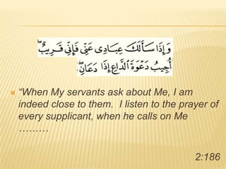 “When My servants ask about Me, I am indeed close to them.  I listen to the prayer of every supplicant, when he calls on Me ……… 2:186 