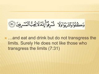 …and eat and drink but do not transgress the limits. Surely He does not like those who transgress the limits (7:31)