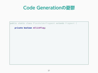 public static class PlaceholderFragment extends Fragment { 
 
private boolean mClickFlag; 
Code Generationの憂鬱
27
 