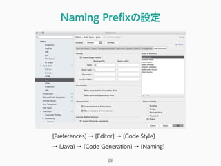 Naming Preﬁxの設定
29
[Preferences] → [Editor] → [Code Style]
→ [Java] → [Code Generation] → [Naming]
 