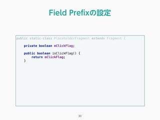 public static class PlaceholderFragment extends Fragment { 
 
private boolean mClickFlag; 
 
public boolean isClickFlag() { 
return mClickFlag; 
} 
Field Preﬁxの設定
30
 