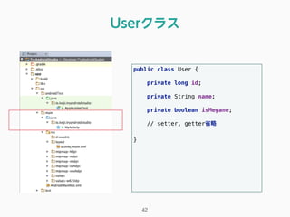 Userクラス
public class User { 
 
private long id; 
 
private String name; 
 
private boolean isMegane; 
// setter, getter省略
}
42
 