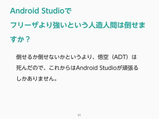Android Studioで
フリーザより強いという人造人間は倒せま
すか？
51
倒せるか倒せないかというより、悟空（ADT）は 
死んだので、これからはAndroid Studioが頑張る
しかありません。
 