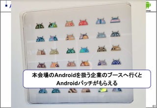 61
Android partner walk
本会場のAndroidを扱う企業のブースへ行くと
Androidバッチがもらえる
 