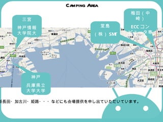Camping Area 梅田（中崎） ECC コンピュータ専門学校 新長田・加古川・姫路・・・などにも会場提供を申し出ていただいています。 堂島 （株） SMT 三宮 神戸情報大学院大学 神戸 兵庫県立大学大学院 