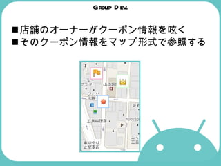 Group Dev. 店舗のオーナーがクーポン情報を呟く そのクーポン情報をマップ形式で参照する 