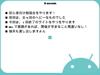 Beginner 初心者向け勉強会をやります！ 前回は、全 4 回のヘビーなものでした 今回は、 1 回終了のライトなやつをやります ML で要請があれば、開催が早まること間違いなし！ 端末も貸し出しますよん 