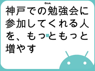 Goal 神戸での勉強会に参加してくれる人を、もっともっと増やす 