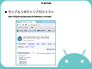 Samples サンプルリポジトリプロジェクト http://code.google.com/p/android-jp-kobe/  