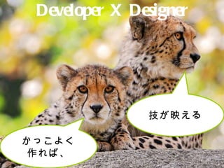 Developer X Designer 技が映える かっこよく作れば、 