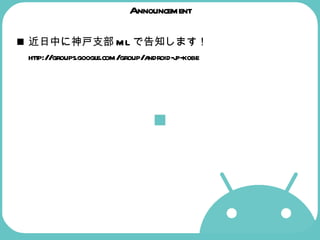 Announcement 近日中に神戸支部 ML で告知します！ http://groups.google.com/group/android-jp-kobe  