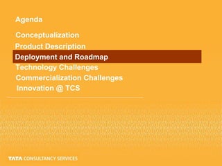 Agenda
Conceptualization
Product Description
Deployment and Roadmap
Technology Challenges
Commercialization Challenges
Innovation @ TCS
 