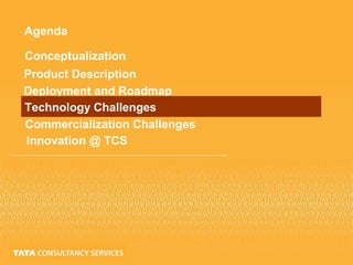 Agenda
Conceptualization
Product Description
Deployment and Roadmap
Technology Challenges
Commercialization Challenges
Innovation @ TCS
 