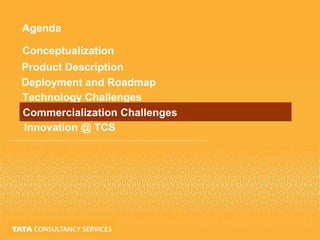 Agenda
Conceptualization
Product Description
Deployment and Roadmap
Technology Challenges
Commercialization Challenges
Innovation @ TCS
 