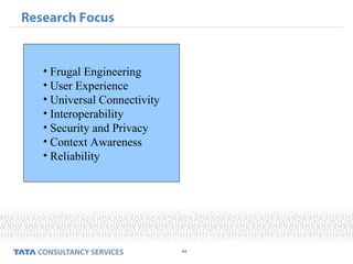 44
Research Focus
• Frugal Engineering
• User Experience
• Universal Connectivity
• Interoperability
• Security and Privacy
• Context Awareness
• Reliability
 