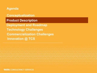 Agenda
Conceptualization
Product Description
Deployment and Roadmap
Technology Challenges
Commercialization Challenges
Innovation @ TCS
 