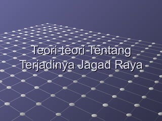 Teori-teori TentangTeori-teori Tentang
Terjadinya Jagad RayaTerjadinya Jagad Raya
 