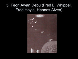 5. Teori Awan Debu (Fred L. Whippel,
Fred Hoyle, Hannes Alven)
 