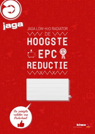 jaga | 1
hoogste
EPC
reductie
DE
De zuinigste
radiator van
Nederland!
JAGA LOW-H2O RADIATOR
 