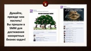 Думайте,
прежде чем
постить!
Вы пришли в
SMM для
достижения
конкретных
бизнес-задач!
 