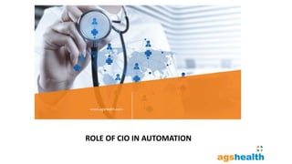 www.agshealth.com
ROLE OF CIO IN AUTOMATION
 