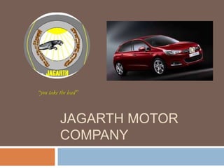 JAGARTH MOTOR
COMPANY
“you take the lead”
 