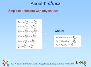 About timtrack
Strip-like detectors with any shape:




                                                            where:




 Juan A. Garzón: 2nd. Workshop on the Trasgo Project. S. Compostela Feb. 5th-6th. 2010
 