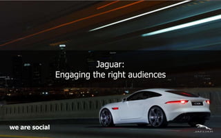 Jaguar:
Engaging the right audiences
social
we
are
 