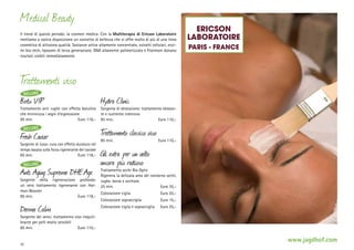 Medical Beauty
Il trend di questo periodo: la cosmesi medica. Con la Multiterapia di Ericson Laboratoire
mettiamo a vostra disposizione un concetto di bellezza che vi offre molto di più di una linea
cosmetica di altissima qualità. Sostanze attive altamente concentrate, estratti cellulari, enzimi bio-tech, liposomi di terza generazione, DNA altamente polimerizzato e fitormoni donano
risultati visibili immediatamente.

Ericson
LaboratoirE
Paris - FrancE

T
rattamenti viso
DELUXE

Botu VIP

Trattamento anti rughe con effetto botulino
che minimizza i segni d‘espressione
85 min.	
Euro 118,–

DELUXE

Fresh Caviar

Sorgente di lusso: cura con effetto duraturo nel
tempo basata sulla forza rigenerante del caviale
85 min.	
Euro 118,–

DELUXE

Anti Aging Supreme DHE.Age

Sorgente della rigenerazione profonda:
un vero trattamento rigenerante con Hormon-Booster
85 min.	
Euro 118,–

Derma Calm

Hydra Clinic

Sorgente di idratazione: trattamento idratante e nutriente intensivo
85 min.	
Euro 110,–

T
rattamento classico viso
85 min.	

Euro 110,–

Gli extra per un volto
ancora più radioso

Trattamento occhi Bio Optic
Rigenera la delicata area del contorno occhi,
rughe, borse e occhiaie
25 min.	
Euro 35,–
Colorazione ciglia	

Euro 20,–

Colorazione sopracciglia	

Euro 15,–

Colorazione ciglia e sopracciglia	

Euro 25,–

Sorgente dei sensi: trattamento viso riequilibrante per pelli molto sensibili
85 min.	
Euro 110,–

32

www.jagdhof.com

 