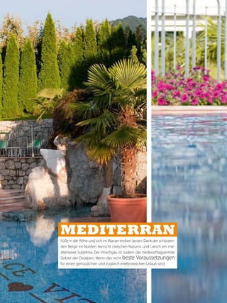 MEDITERrAN
Füße in die Höhe und sich im Wasser treiben lassen: Dank der schützen-
den Berge im Norden herrscht zwischen Naturns und Latsch ein me-
diterranes Subklima. Der Vinschgau ist zudem das niederschlagsärmste
Gebiet der Ostalpen. Wenn das nicht beste Voraussetzungen
für einen genüsslichen und zugleich erlebnisreichen Urlaub sind.
 