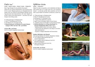 Endlich raus!

22.04. – 26.04. | 25.05. – 29.05. | 15.06. – 19.06.2014
Das 4-Tage-Package für den perfekten Kurzurlaub!
Starten Sie mit unserem Vitalfrühstück in den Tag oder lassen
Sie bei unserer Morgenwanderung zum Bergbauernhof alle
Sorgen hinter sich. Atmen Sie klare Bergluft. Beenden Sie den
Tag genussvoll beim Gourmetmenü und einem Digestif an
der Bar. Lassen Sie die Seele baumeln – und kehren Sie voller
Energie in den Alltag zurück.
•	 4 Übernachtungen im Bergfexzimmer
•	 Aktiv+Plus Genießerpension (S. 50)
•	 alle Wellness+Plus Leistungen (S. 29)
•	 Beauty-Geschenk: ein Gutschein für unsere BeautyLounge im Wert von Euro 100,– pro Zimmer
ab Euro 588,- pro Person
(nicht mit anderen Angeboten kombinierbar)

Apfelblüten-Wochen

26.04. – 10.05.2014
Haben Sie schon mal gesehen, wie die Apfelblüte die Bäume
weiß zuckert? Das ist so schön, dass Sie es sich anschauen
müssen – zu Fuß oder per Bike. Dazu verwöhnen wir Sie mit
allem, was der Apfel für Schönheit und Genuss zu bieten hat.
•	 7 Übernachtungen im Bergfexzimmer
•	 Aktiv+Plus Genießerpension (S. 50)
•	 alle Wellness+Plus Leistungen (S. 29)
•	 1 Flasche S‘Pom Apfelsekt im Zimmer
•	 täglich frische Vinschgauer Äpfel auf dem Zimmer
•	 1 Infoabend „Rund um den Apfel“ mit dem Chef des Hauses
•	 Wellness-Geschenk: ein „Private Spa Klassik“ in
unserem Zirmgeheimnis (Wert: Euro 114,-)
	 - Apfelblütenbad für Zwei in der Jacuzzi-Wanne
	 -  Glas frischer Bio-Apfelsaft aus der Region und leckere
2
Apfel-Köstlichkeiten
	 - Kuscheln im Doppel-Wasserbett bei Kerzenschein
Outdoor-Aktivitäten nach Wunsch
(teils geringe Gebühren für Shuttles, Bergbahnen, Guides)
•	 3 bis 4 geführte Blütenwanderungen mit
unserem Wanderführer
•	 2 bis 3 geführte Genuss-Radtouren durch die
blühenden Obstgärten
•	 täglich geführte Biketouren durch die
Vinschgauer ­ ergwelt
B
ab Euro 959,- pro Person
(nicht mit anderen Angeboten kombinierbar)

21

 